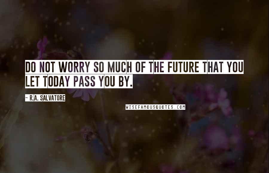 R.A. Salvatore Quotes: Do not worry so much of the future that you let today pass you by.