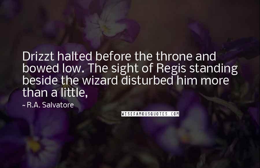 R.A. Salvatore Quotes: Drizzt halted before the throne and bowed low. The sight of Regis standing beside the wizard disturbed him more than a little,