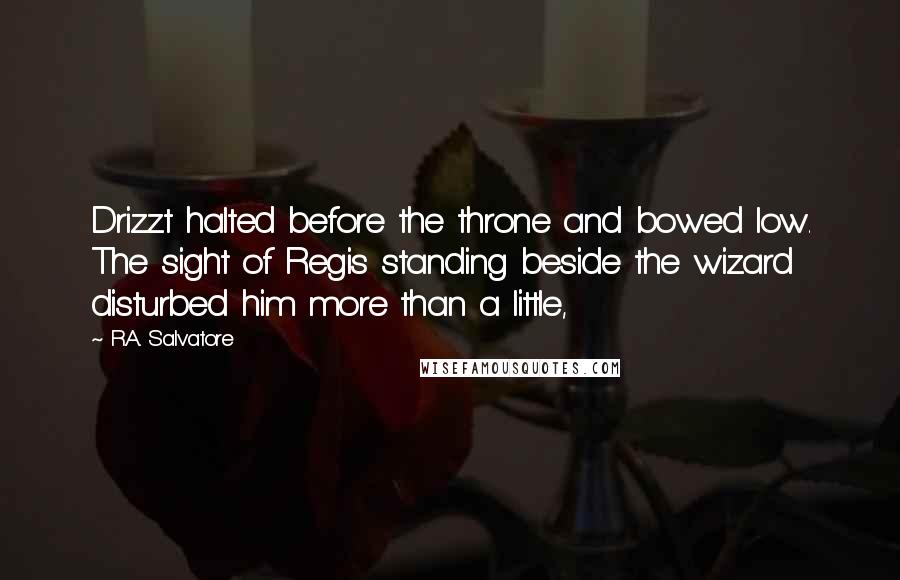 R.A. Salvatore Quotes: Drizzt halted before the throne and bowed low. The sight of Regis standing beside the wizard disturbed him more than a little,