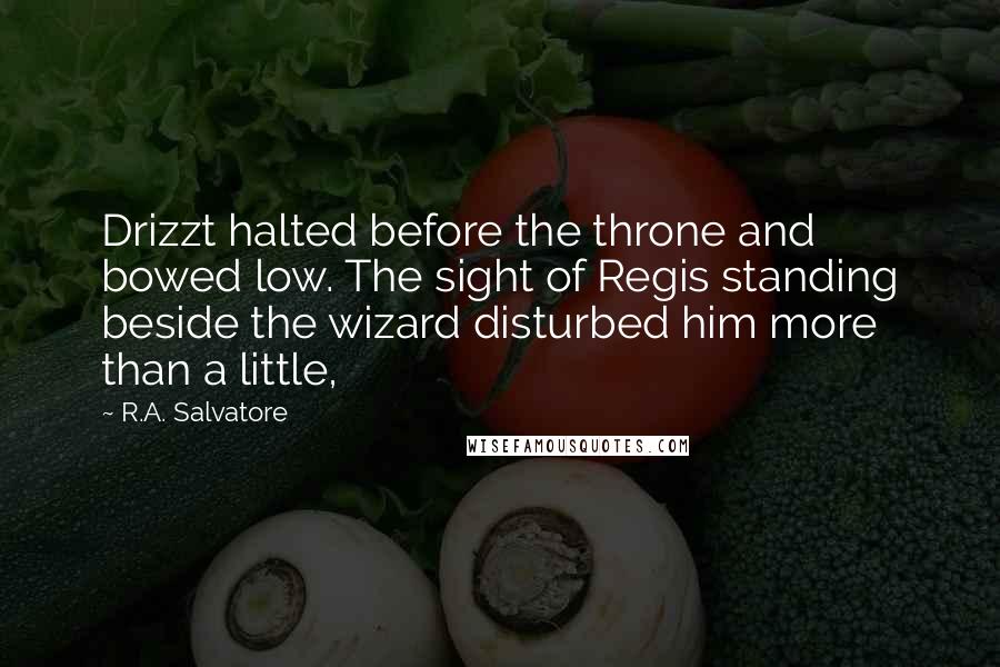 R.A. Salvatore Quotes: Drizzt halted before the throne and bowed low. The sight of Regis standing beside the wizard disturbed him more than a little,