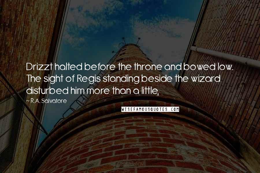 R.A. Salvatore Quotes: Drizzt halted before the throne and bowed low. The sight of Regis standing beside the wizard disturbed him more than a little,