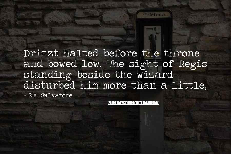 R.A. Salvatore Quotes: Drizzt halted before the throne and bowed low. The sight of Regis standing beside the wizard disturbed him more than a little,