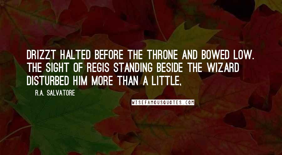 R.A. Salvatore Quotes: Drizzt halted before the throne and bowed low. The sight of Regis standing beside the wizard disturbed him more than a little,