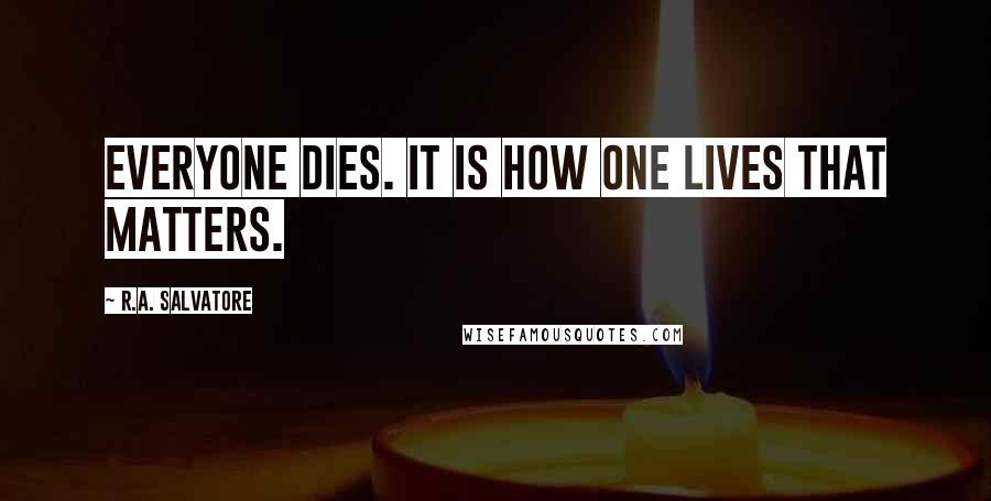 R.A. Salvatore Quotes: Everyone dies. It is how one lives that matters.