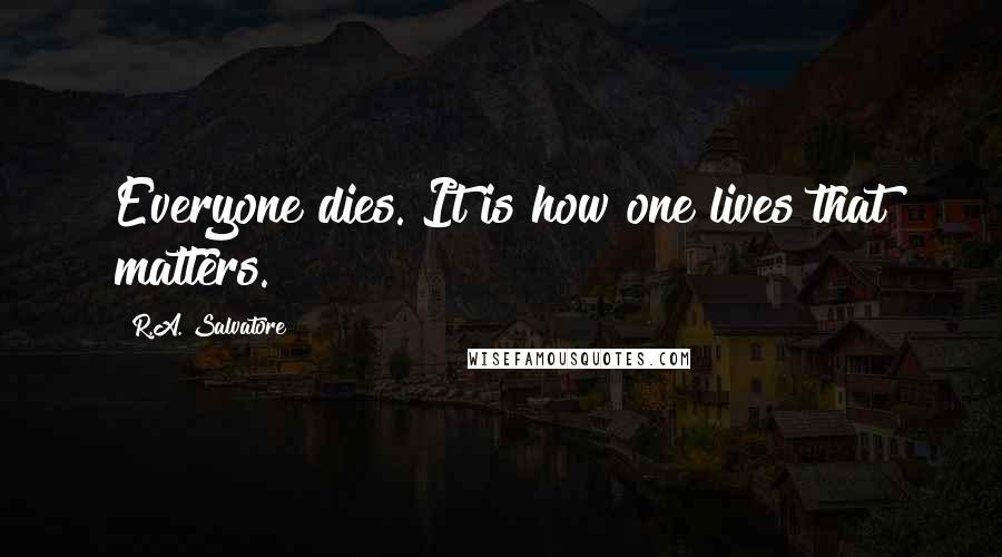 R.A. Salvatore Quotes: Everyone dies. It is how one lives that matters.