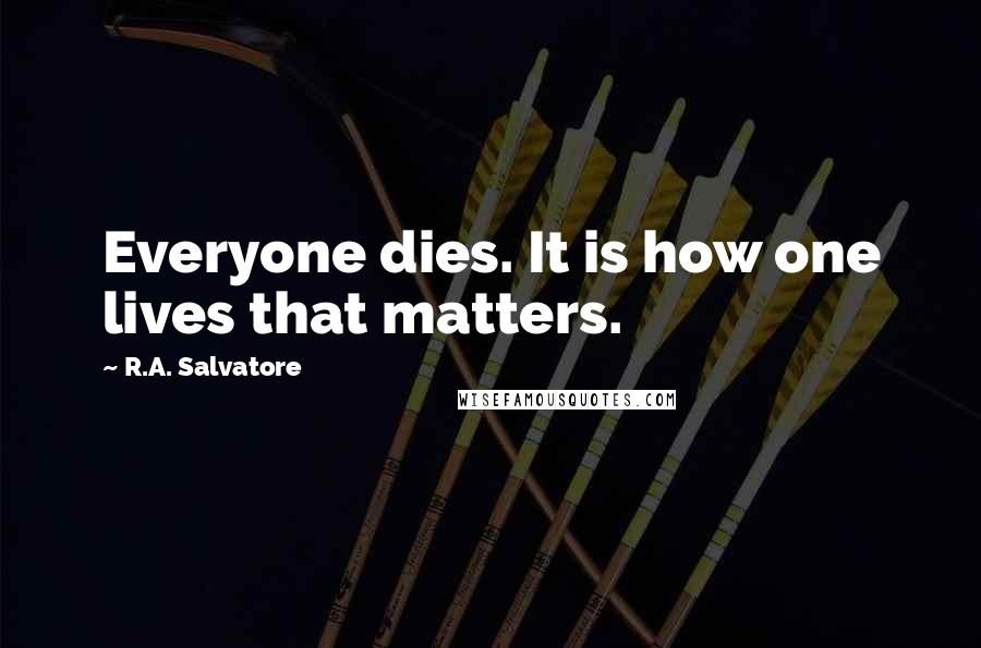 R.A. Salvatore Quotes: Everyone dies. It is how one lives that matters.