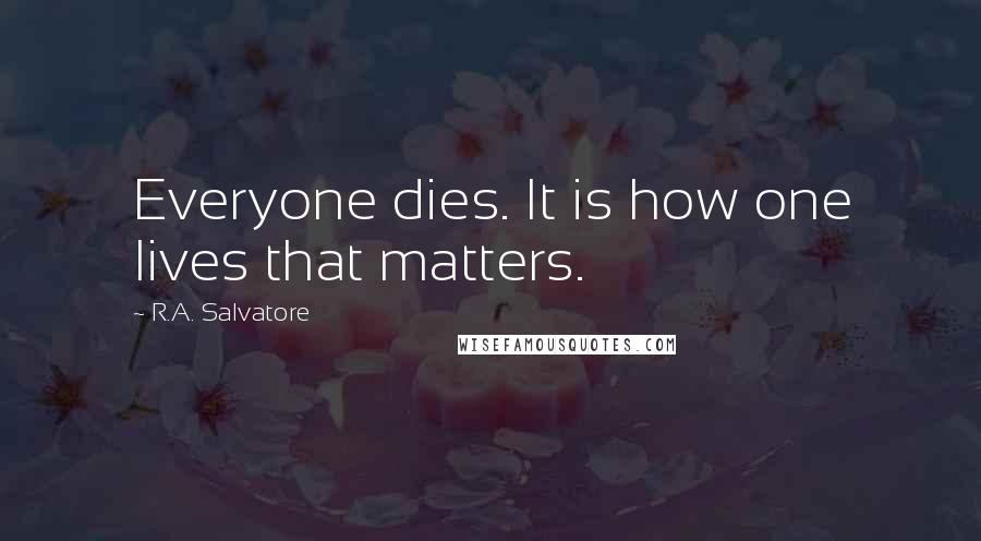 R.A. Salvatore Quotes: Everyone dies. It is how one lives that matters.