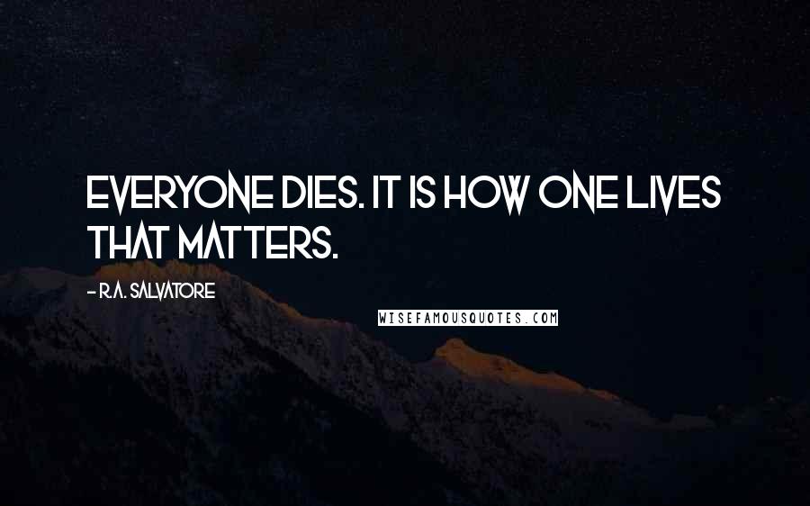 R.A. Salvatore Quotes: Everyone dies. It is how one lives that matters.