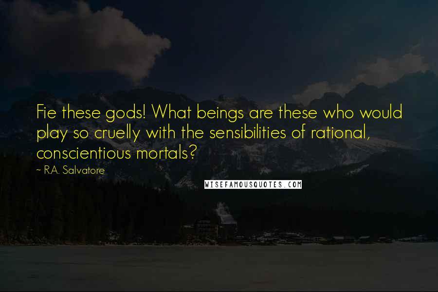 R.A. Salvatore Quotes: Fie these gods! What beings are these who would play so cruelly with the sensibilities of rational, conscientious mortals?