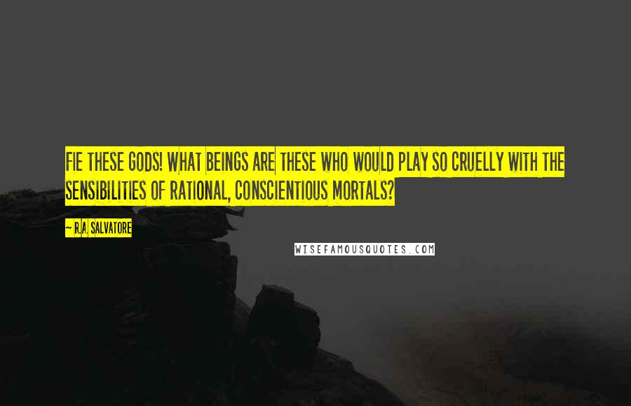 R.A. Salvatore Quotes: Fie these gods! What beings are these who would play so cruelly with the sensibilities of rational, conscientious mortals?