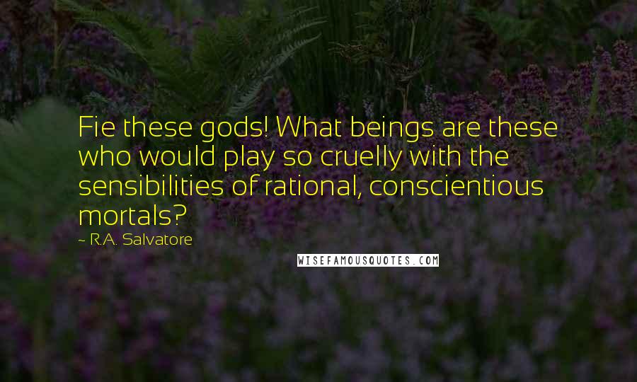 R.A. Salvatore Quotes: Fie these gods! What beings are these who would play so cruelly with the sensibilities of rational, conscientious mortals?