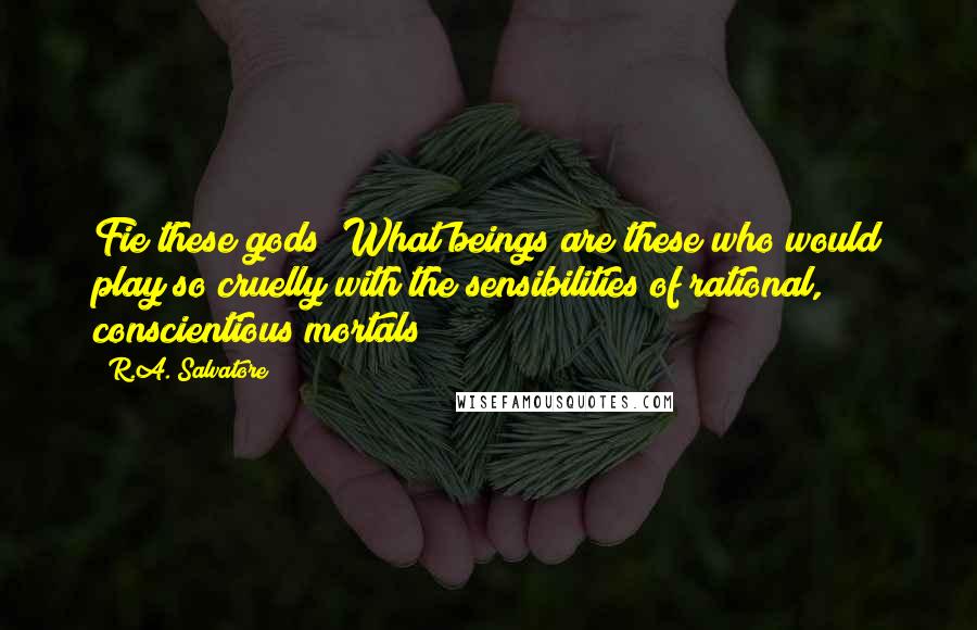 R.A. Salvatore Quotes: Fie these gods! What beings are these who would play so cruelly with the sensibilities of rational, conscientious mortals?