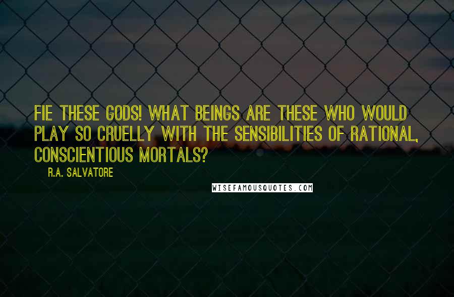 R.A. Salvatore Quotes: Fie these gods! What beings are these who would play so cruelly with the sensibilities of rational, conscientious mortals?