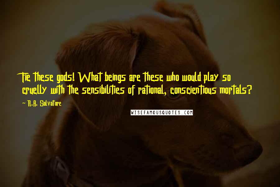 R.A. Salvatore Quotes: Fie these gods! What beings are these who would play so cruelly with the sensibilities of rational, conscientious mortals?