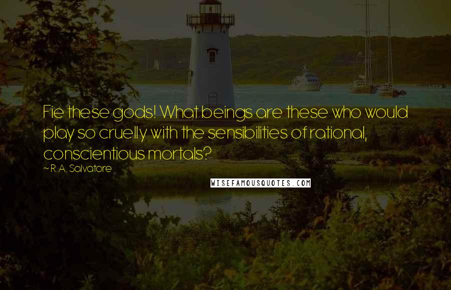 R.A. Salvatore Quotes: Fie these gods! What beings are these who would play so cruelly with the sensibilities of rational, conscientious mortals?