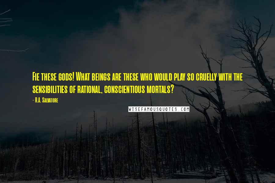 R.A. Salvatore Quotes: Fie these gods! What beings are these who would play so cruelly with the sensibilities of rational, conscientious mortals?