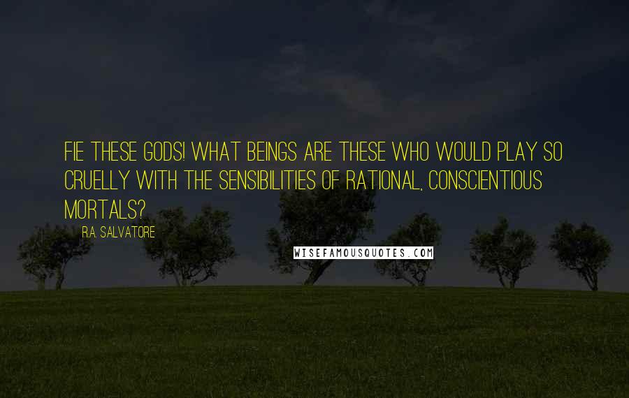 R.A. Salvatore Quotes: Fie these gods! What beings are these who would play so cruelly with the sensibilities of rational, conscientious mortals?