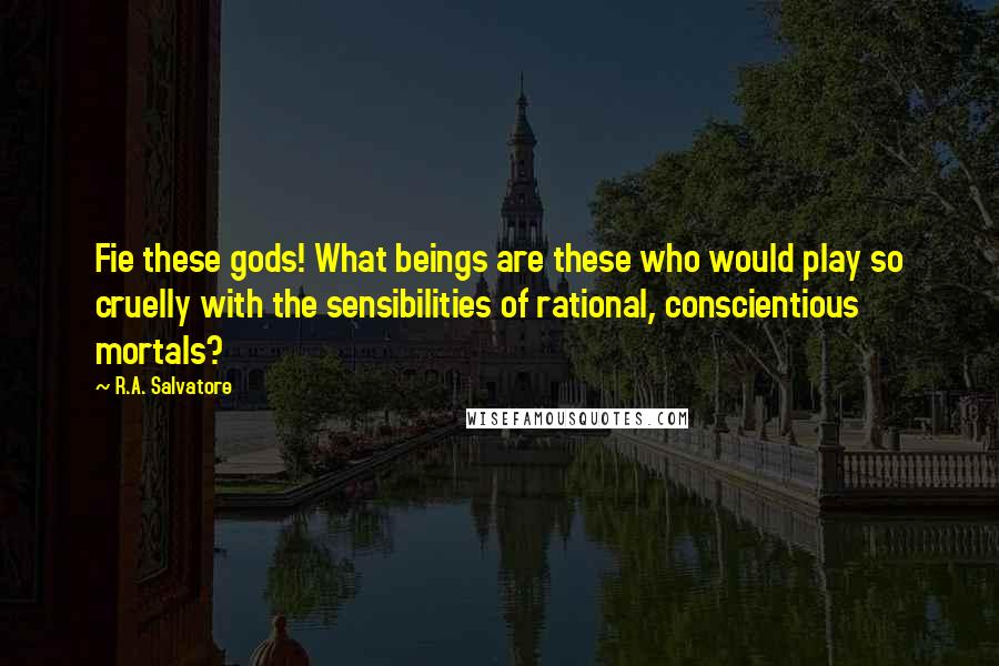 R.A. Salvatore Quotes: Fie these gods! What beings are these who would play so cruelly with the sensibilities of rational, conscientious mortals?