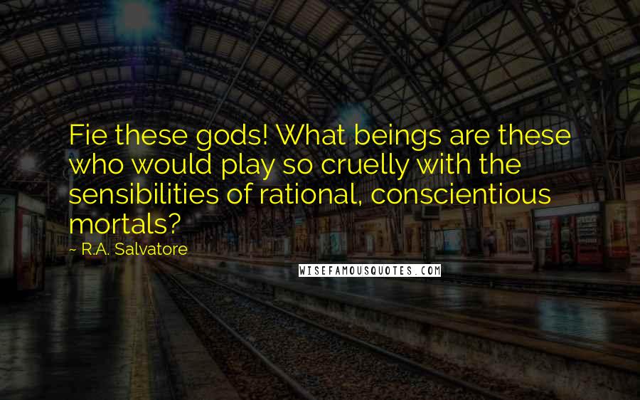 R.A. Salvatore Quotes: Fie these gods! What beings are these who would play so cruelly with the sensibilities of rational, conscientious mortals?