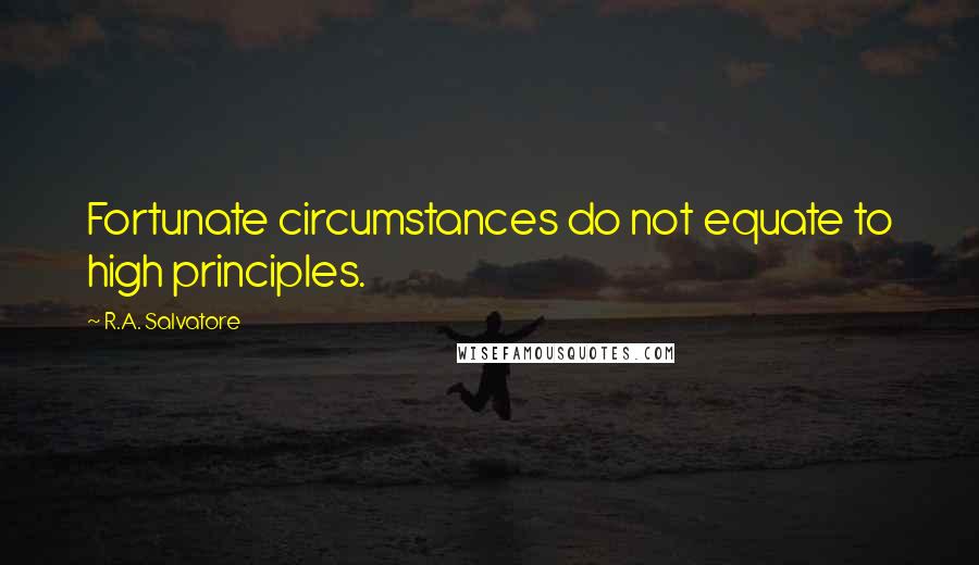 R.A. Salvatore Quotes: Fortunate circumstances do not equate to high principles.