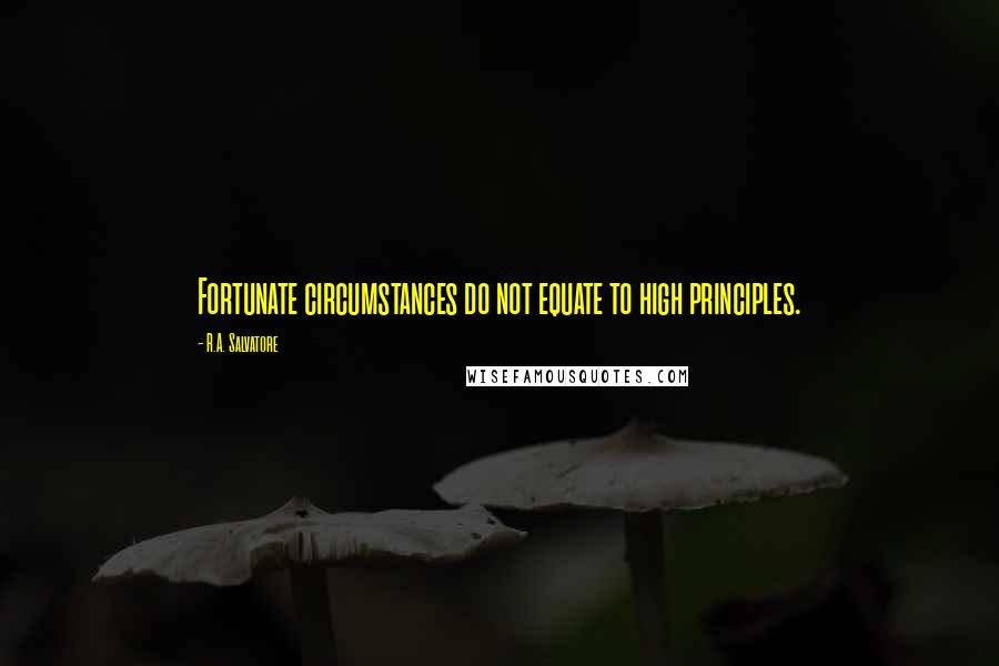 R.A. Salvatore Quotes: Fortunate circumstances do not equate to high principles.