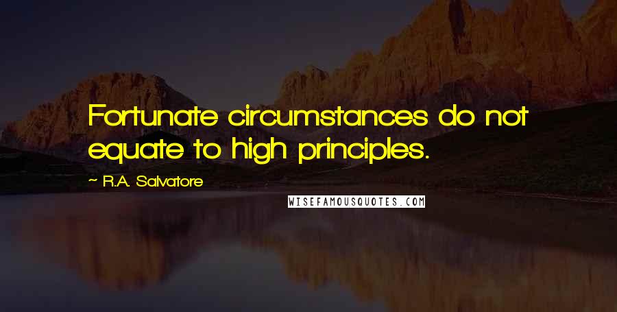 R.A. Salvatore Quotes: Fortunate circumstances do not equate to high principles.