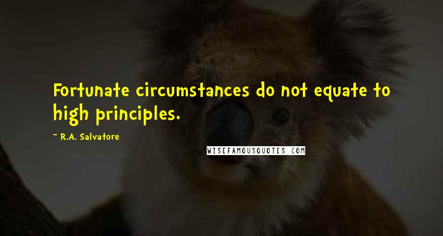 R.A. Salvatore Quotes: Fortunate circumstances do not equate to high principles.