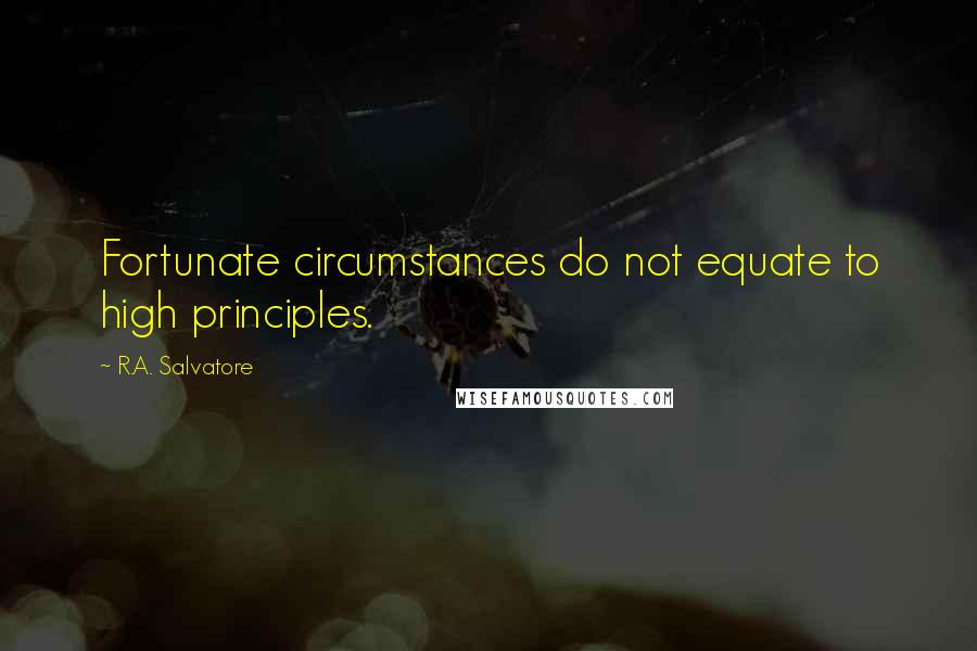 R.A. Salvatore Quotes: Fortunate circumstances do not equate to high principles.