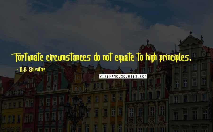 R.A. Salvatore Quotes: Fortunate circumstances do not equate to high principles.