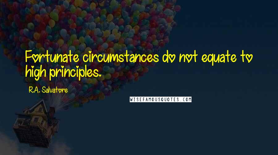 R.A. Salvatore Quotes: Fortunate circumstances do not equate to high principles.