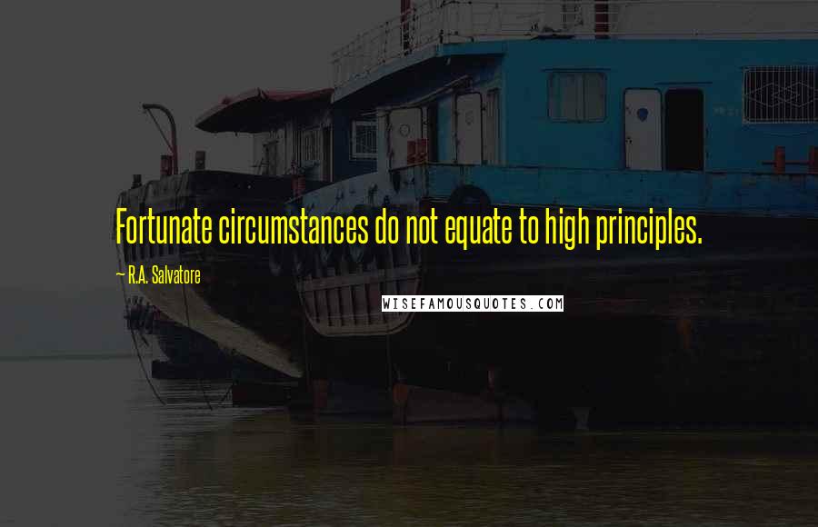 R.A. Salvatore Quotes: Fortunate circumstances do not equate to high principles.