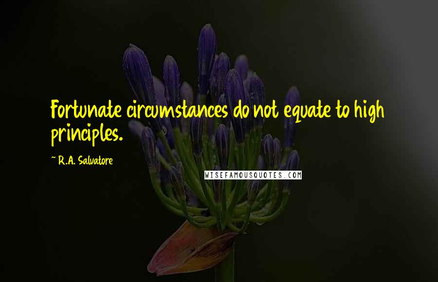 R.A. Salvatore Quotes: Fortunate circumstances do not equate to high principles.