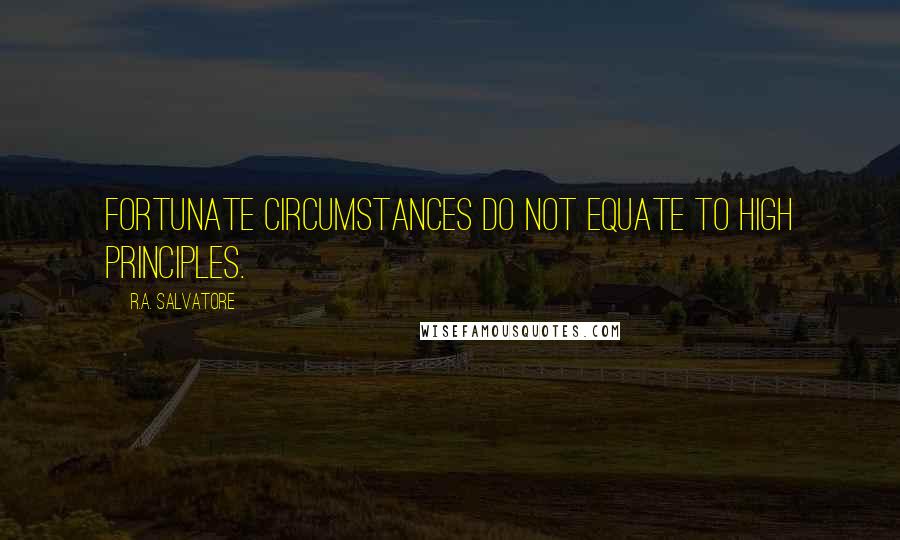 R.A. Salvatore Quotes: Fortunate circumstances do not equate to high principles.