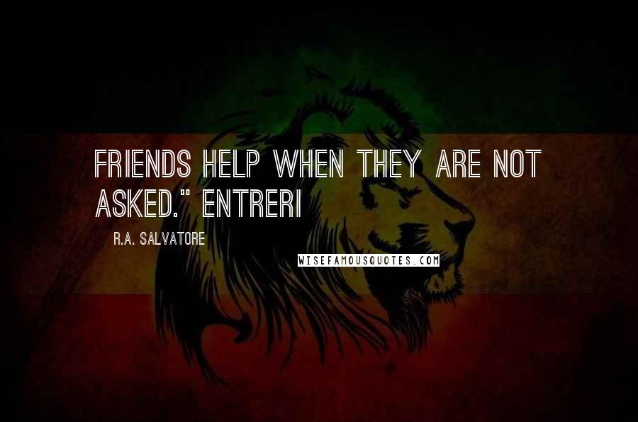 R.A. Salvatore Quotes: Friends help when they are not asked." Entreri