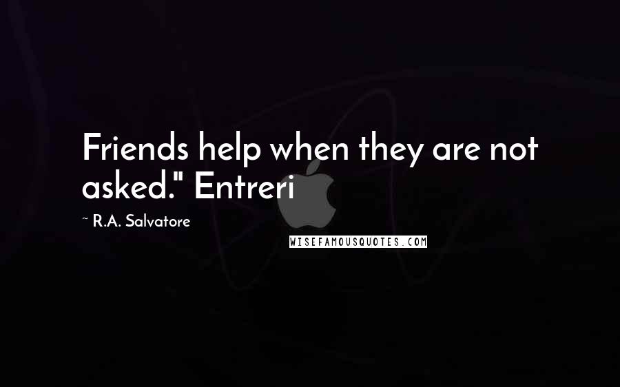 R.A. Salvatore Quotes: Friends help when they are not asked." Entreri