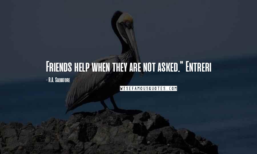 R.A. Salvatore Quotes: Friends help when they are not asked." Entreri