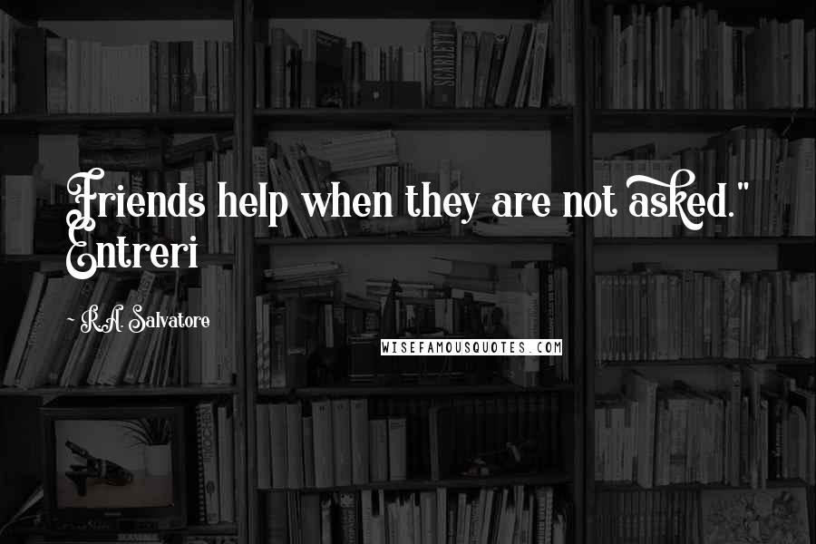 R.A. Salvatore Quotes: Friends help when they are not asked." Entreri