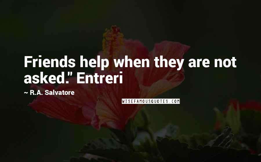 R.A. Salvatore Quotes: Friends help when they are not asked." Entreri