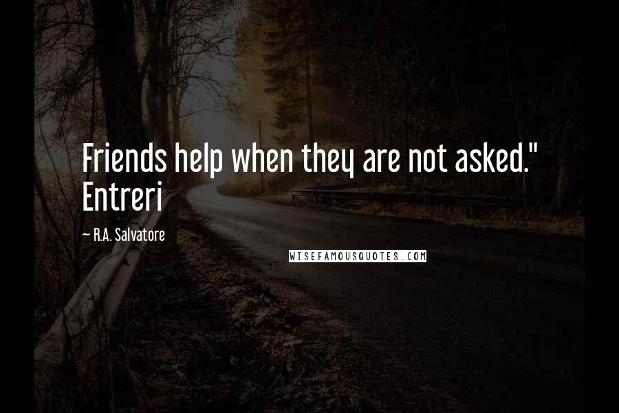 R.A. Salvatore Quotes: Friends help when they are not asked." Entreri