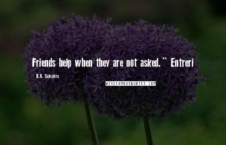 R.A. Salvatore Quotes: Friends help when they are not asked." Entreri