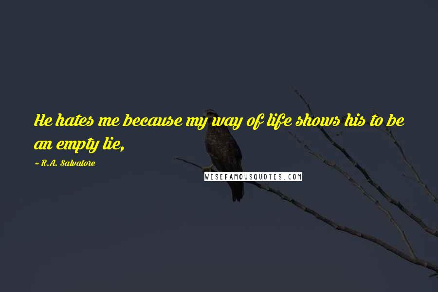 R.A. Salvatore Quotes: He hates me because my way of life shows his to be an empty lie,