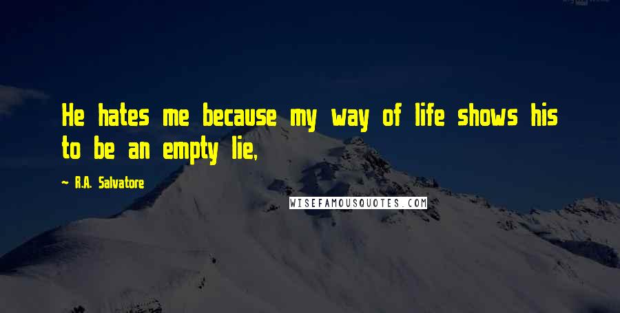 R.A. Salvatore Quotes: He hates me because my way of life shows his to be an empty lie,