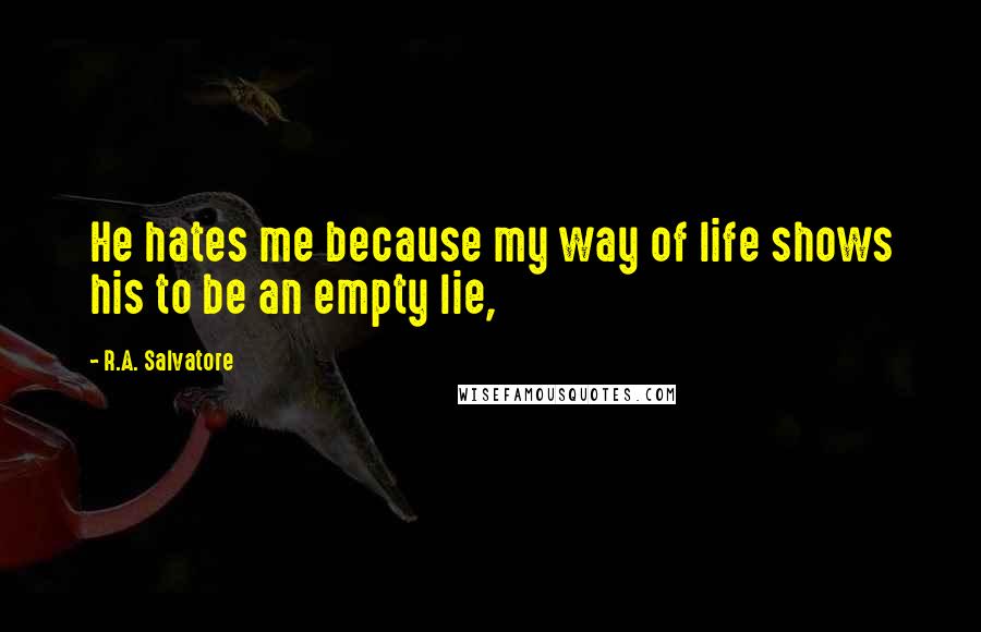 R.A. Salvatore Quotes: He hates me because my way of life shows his to be an empty lie,