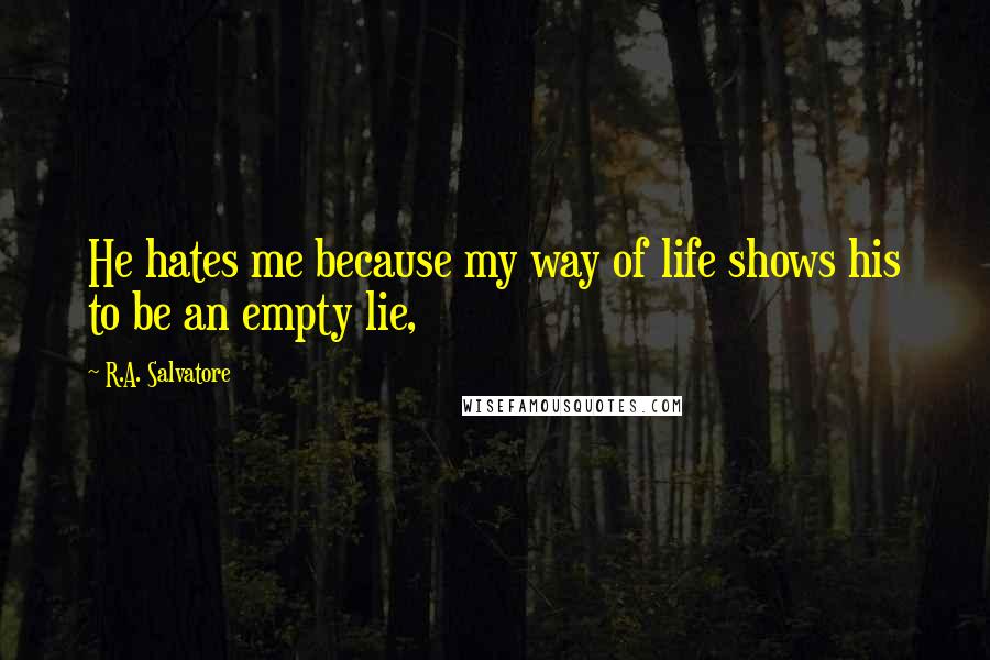 R.A. Salvatore Quotes: He hates me because my way of life shows his to be an empty lie,