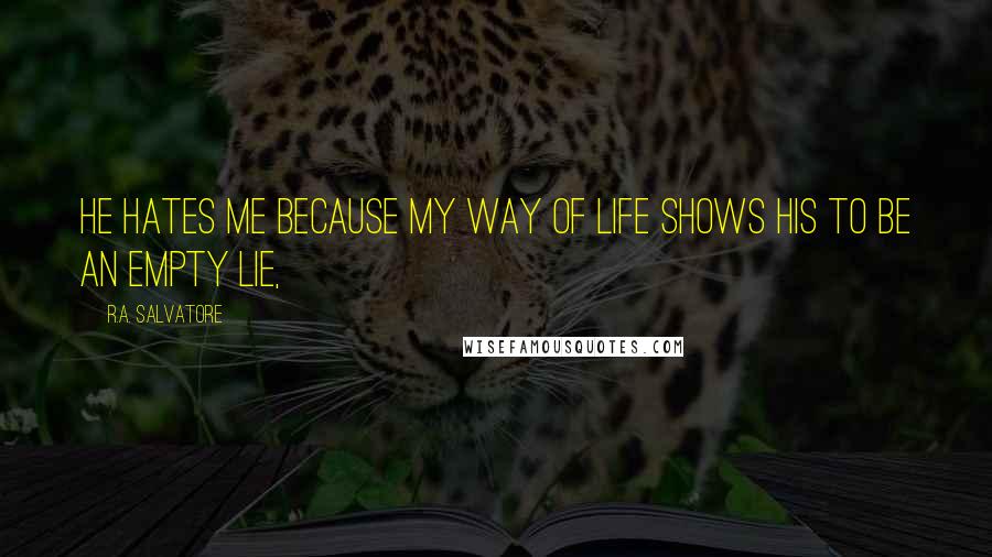 R.A. Salvatore Quotes: He hates me because my way of life shows his to be an empty lie,