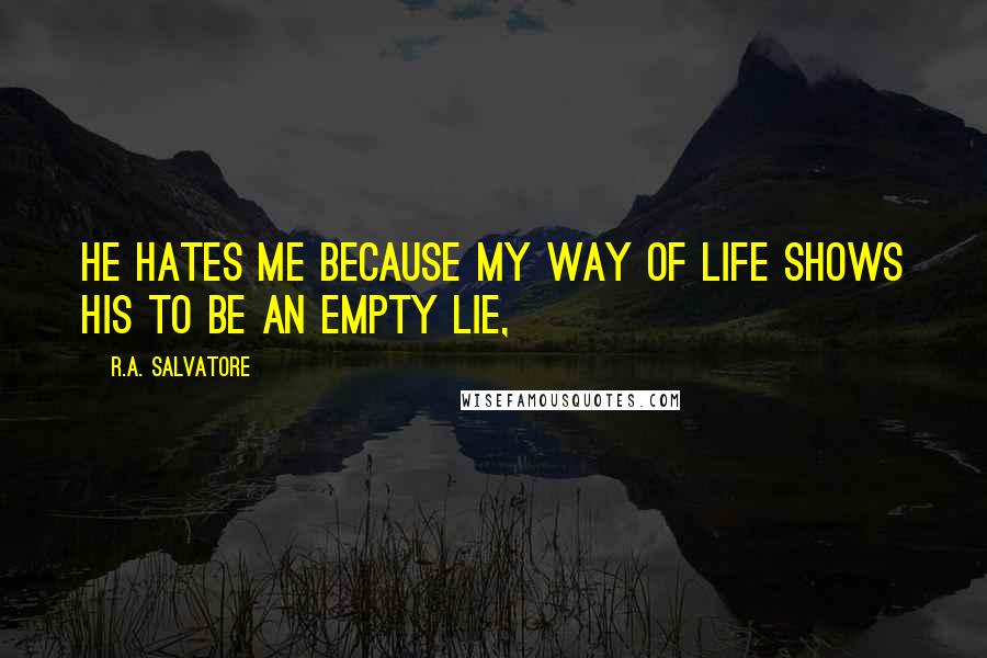 R.A. Salvatore Quotes: He hates me because my way of life shows his to be an empty lie,