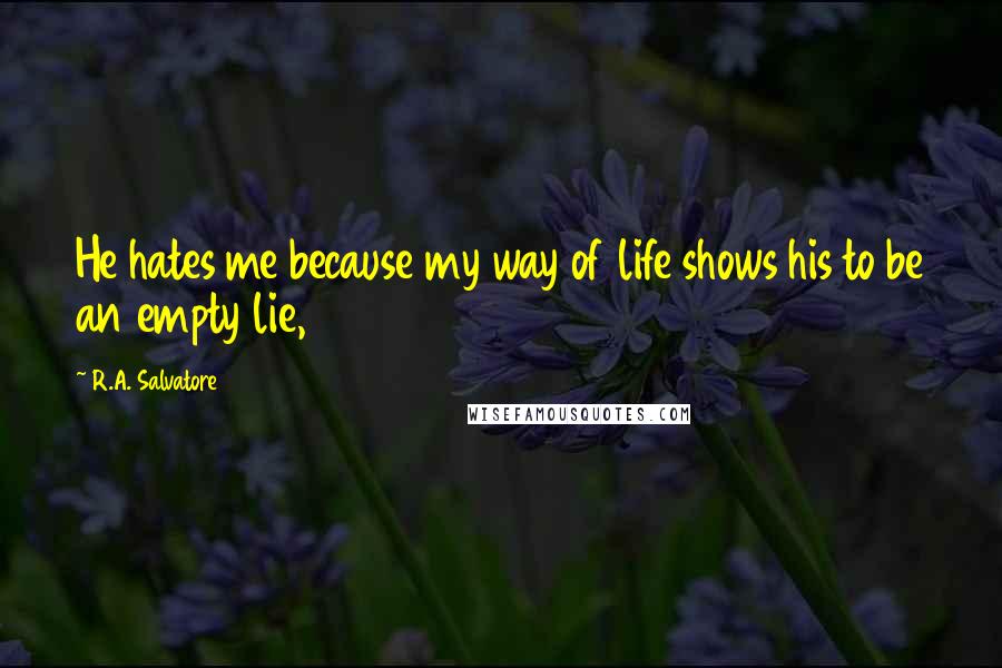 R.A. Salvatore Quotes: He hates me because my way of life shows his to be an empty lie,