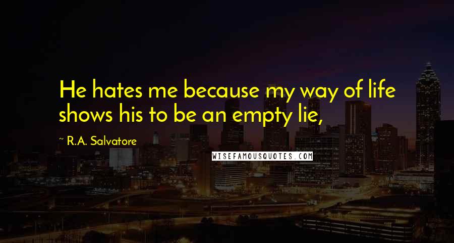 R.A. Salvatore Quotes: He hates me because my way of life shows his to be an empty lie,