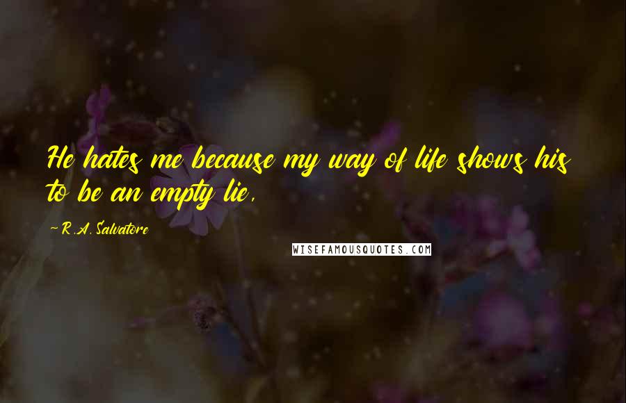 R.A. Salvatore Quotes: He hates me because my way of life shows his to be an empty lie,