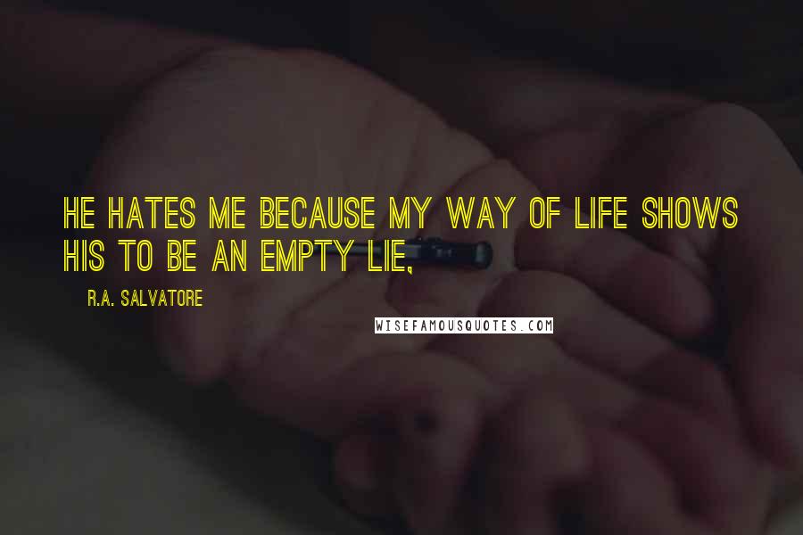 R.A. Salvatore Quotes: He hates me because my way of life shows his to be an empty lie,